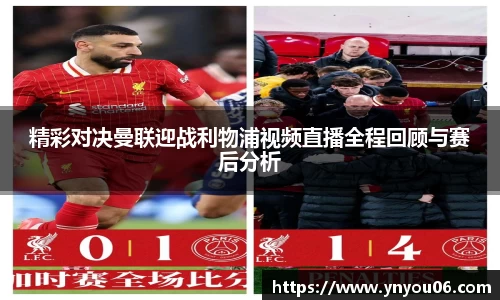 三亿体育精彩对决曼联迎战利物浦视频直播全程回顾与赛后分析